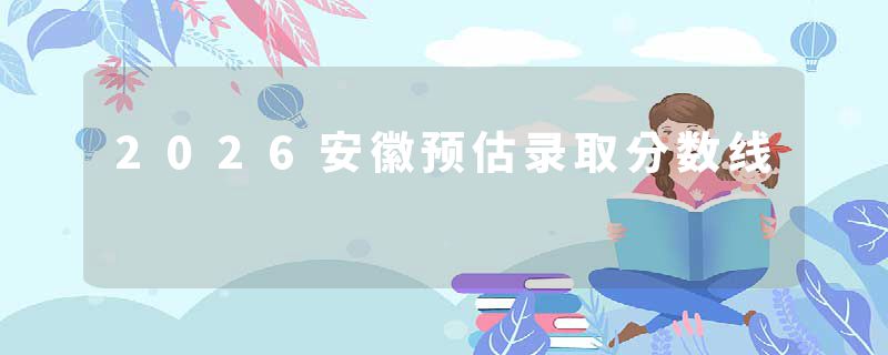 2026安徽预估录取分数线