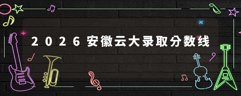 2026安徽云大录取分数线