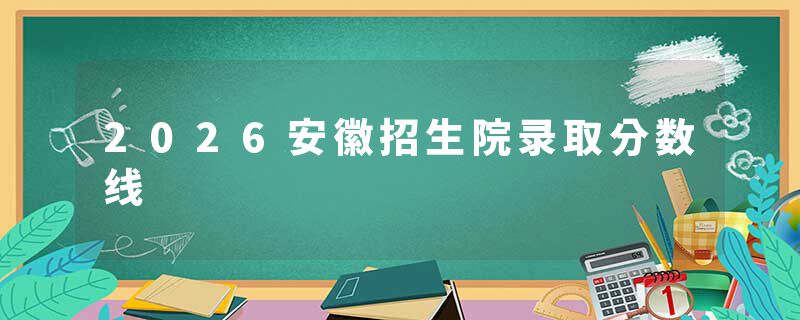 2026安徽招生院录取分数线