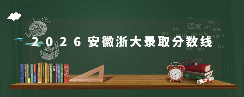 2026安徽浙大录取分数线