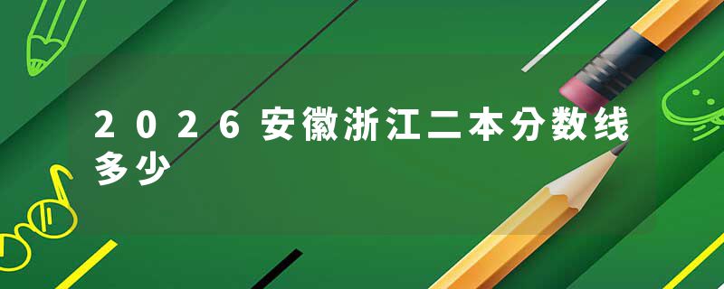 2026安徽浙江二本分数线多少
