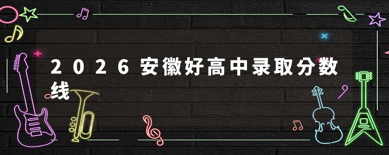 2026安徽好高中录取分数线