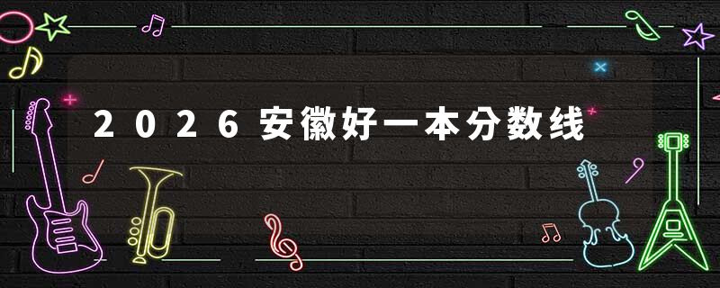 2026安徽好一本分数线