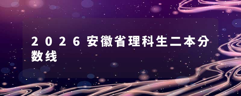 2026安徽省理科生二本分数线