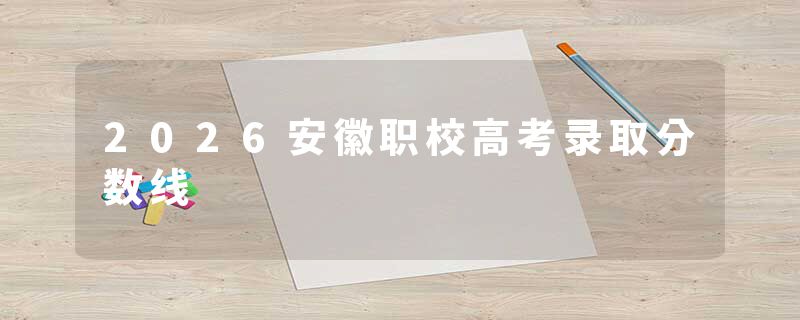 2026安徽职校高考录取分数线