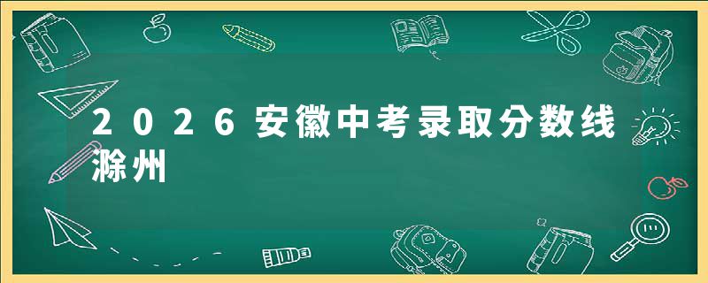 2026安徽中考录取分数线滁州