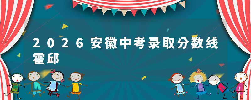 2026安徽中考录取分数线霍邱