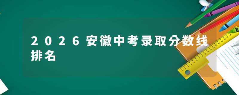 2026安徽中考录取分数线排名