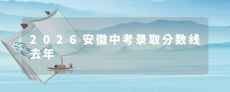2026安徽中考录取分数线去年