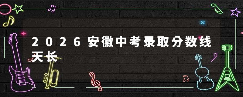 2026安徽中考录取分数线天长
