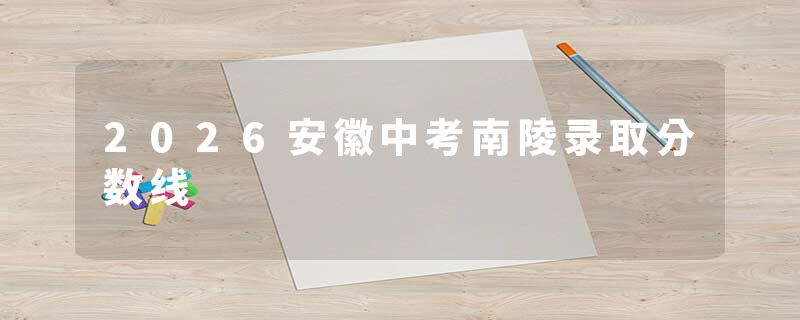2026安徽中考南陵录取分数线