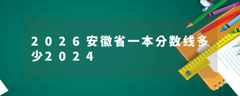2026安徽省一本分数线多少2024