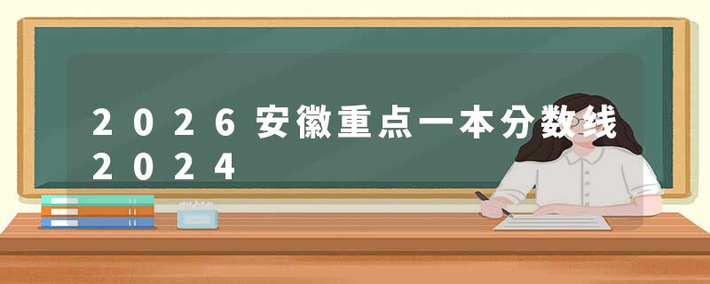 2026安徽重点一本分数线2024