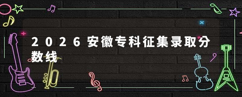 2026安徽专科征集录取分数线