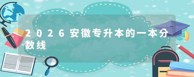 2026安徽专升本的一本分数线