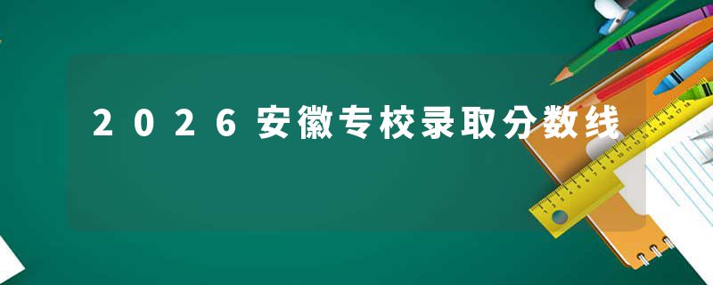 2026安徽专校录取分数线