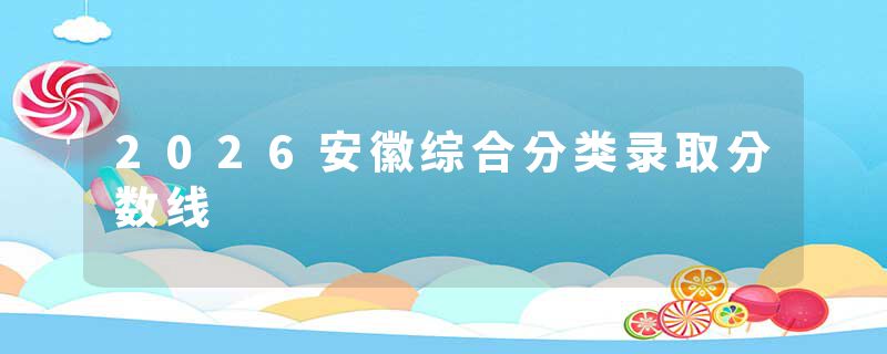 2026安徽综合分类录取分数线