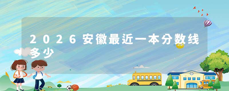 2026安徽最近一本分数线多少