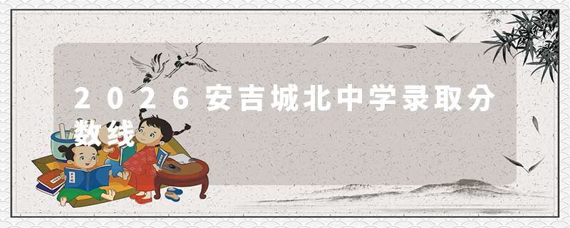 2026安吉城北中学录取分数线