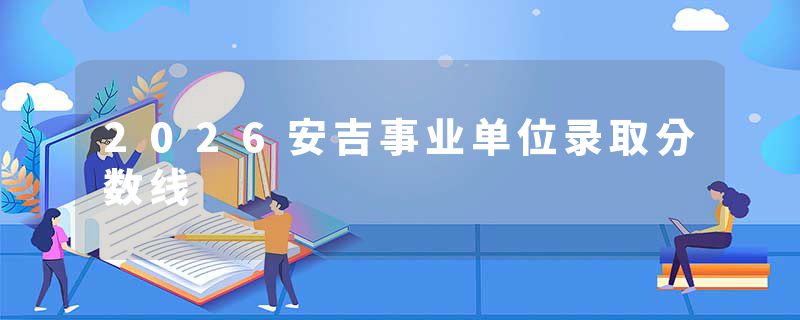 2026安吉事业单位录取分数线