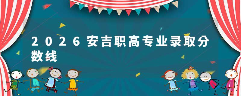 2026安吉职高专业录取分数线