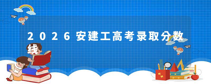 2026安建工高考录取分数线