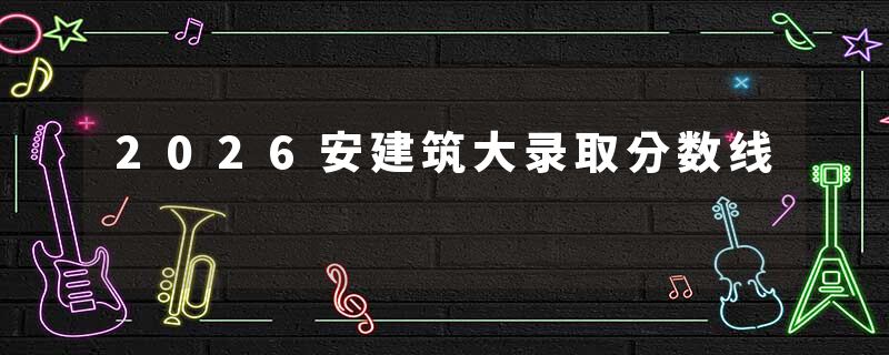 2026安建筑大录取分数线