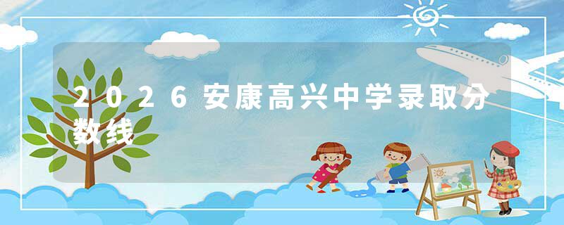 2026安康高兴中学录取分数线