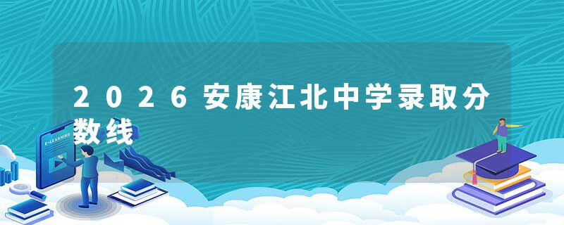 2026安康江北中学录取分数线