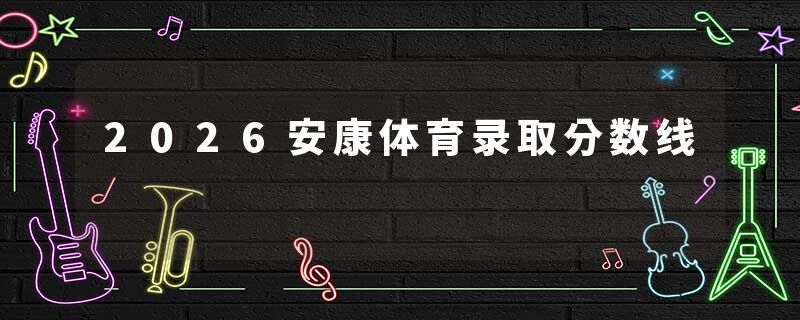 2026安康体育录取分数线
