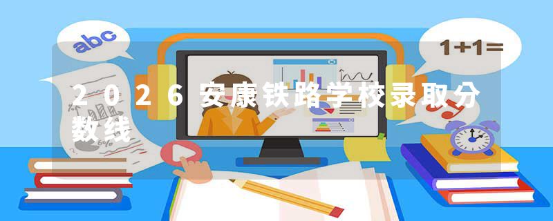 2026安康铁路学校录取分数线