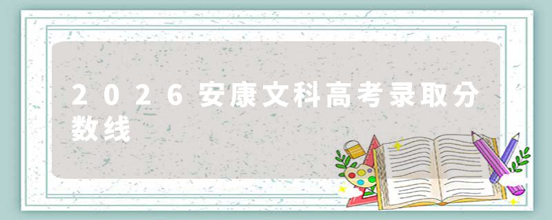 2026安康文科高考录取分数线