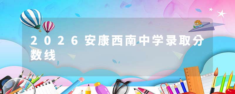 2026安康西南中学录取分数线
