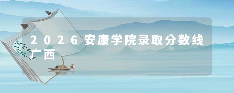 2026安康学院录取分数线广西