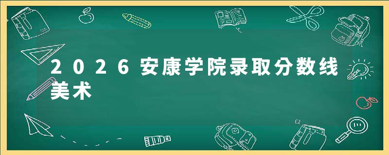 2026安康学院录取分数线美术