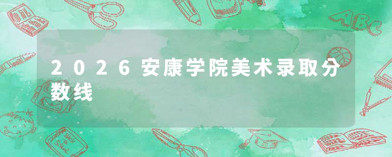 2026安康学院美术录取分数线