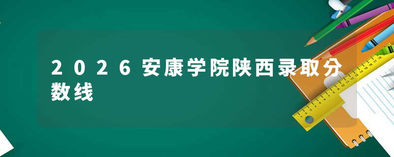 2026安康学院陕西录取分数线