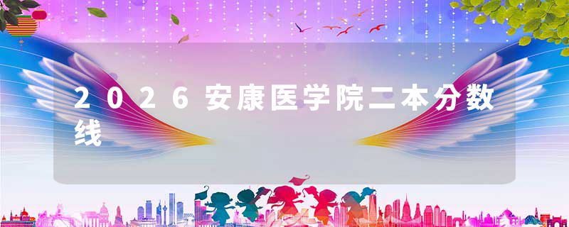 2026安康医学院二本分数线