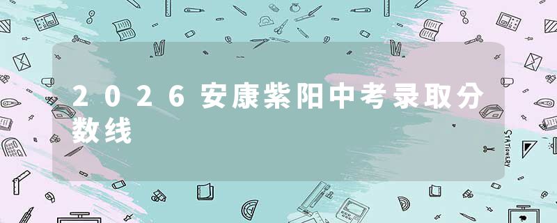 2026安康紫阳中考录取分数线