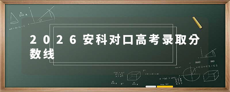 2026安科对口高考录取分数线