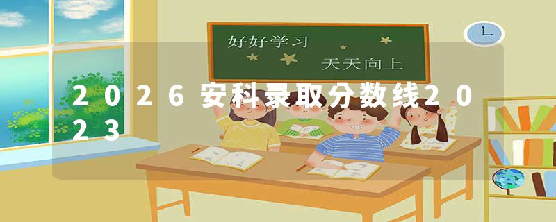 2026安科录取分数线2023
