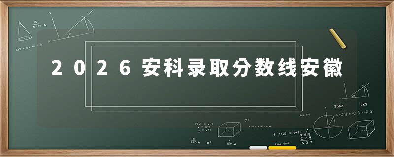 2026安科录取分数线安徽
