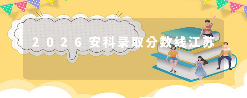 2026安科录取分数线江苏