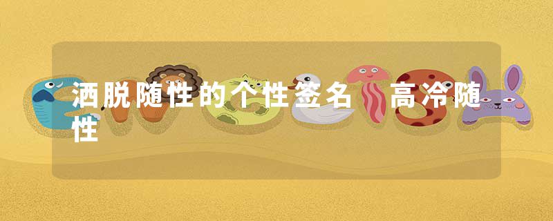 洒脱随性的个性签名 高冷随性