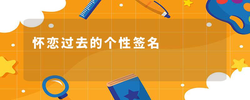 怀恋过去的个性签名