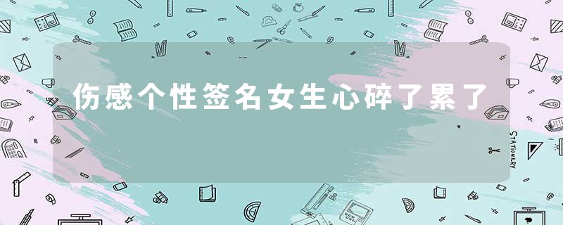 伤感个性签名女生心碎了累了