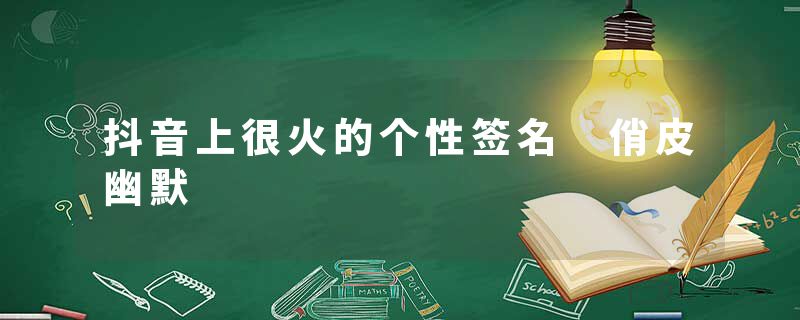 抖音上很火的个性签名 俏皮幽默