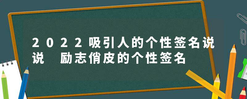 2022吸引人的个性签名说说 励志俏皮的个性签名