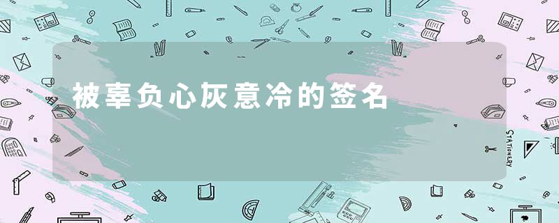 被辜负心灰意冷的签名