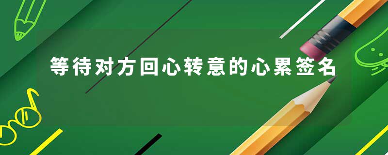 等待对方回心转意的心累签名